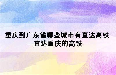 重庆到广东省哪些城市有直达高铁 直达重庆的高铁